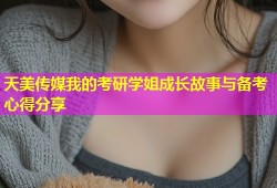 天美传媒我的考研学姐成长故事与备考心得分享