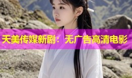 天美传媒新剧：无广告高清电影