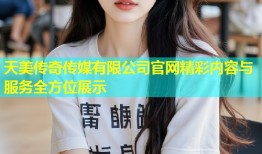 天美传奇传媒有限公司官网精彩内容与服务全方位展示