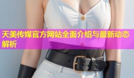 天美传媒官方网站全面介绍与最新动态解析