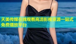 天美传媒在线观看高清影视资源一站式免费播放平台