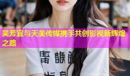 吴芳宜与天美传媒携手共创影视新辉煌之路