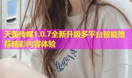 天美传媒1.0.7全新升级多平台智能推荐精彩内容体验