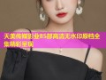 天美传媒影业85部高清无水印原档全集精彩呈现