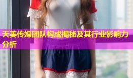 天美传媒团队构成揭秘及其行业影响力分析