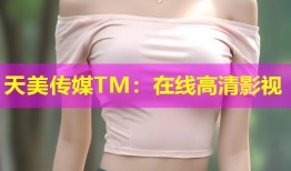 天美传媒TM：在线高清影视