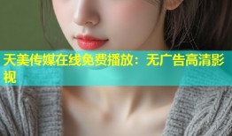 天美传媒在线免费播放：无广告高清影视