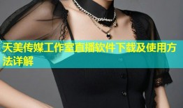 天美传媒工作室直播软件下载及使用方法详解
