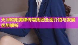 天津欧阳美穗传媒集团全面介绍与发展优势解析