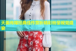 天美传媒经典佳作赏析精彩纷呈视觉盛宴