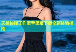 天美传媒工作室苹果版下载全新体验指南