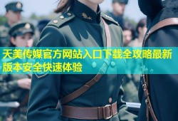 天美传媒官方网站入口下载全攻略最新版本安全快速体验