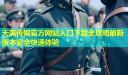 天美传媒官方网站入口下载全攻略最新版本安全快速体验