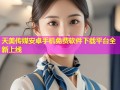 天美传媒安卓手机免费软件下载平台全新上线