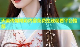 天美传媒精彩内容免费在线观看平台推荐