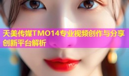 天美传媒TMO14专业视频创作与分享创新平台解析
