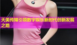 天美传媒引领数字娱乐新时代创新发展之路