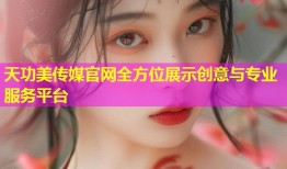 天功美传媒官网全方位展示创意与专业服务平台