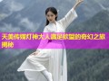 天美传媒灯神大人满足欲望的奇幻之旅揭秘