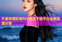 天美传媒影视MV高清下载平台全新资源分享