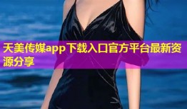 天美传媒app下载入口官方平台最新资源分享