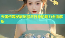 天美传媒发展历程与行业影响力全面解析