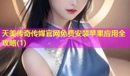 天美传奇传媒官网免费安装苹果应用全攻略(1)