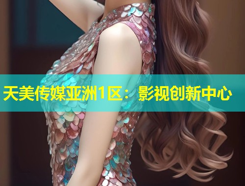 天美传媒亚洲1区：影视创新中心