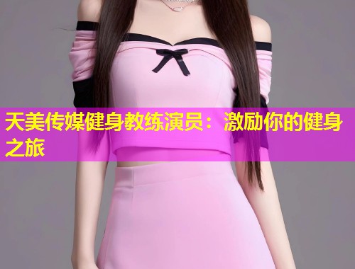 天美传媒健身教练演员：激励你的健身之旅