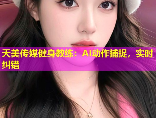 天美传媒健身教练：AI动作捕捉，实时纠错