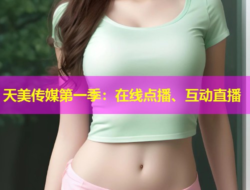 天美传媒第一季：在线点播、互动直播