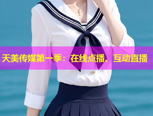 天美传媒第一季：在线点播、互动直播