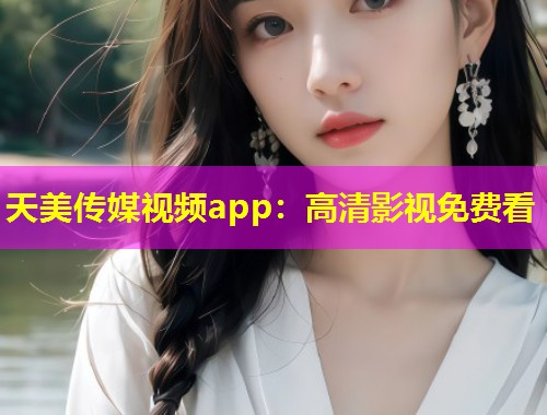 天美传媒视频app：高清影视免费看