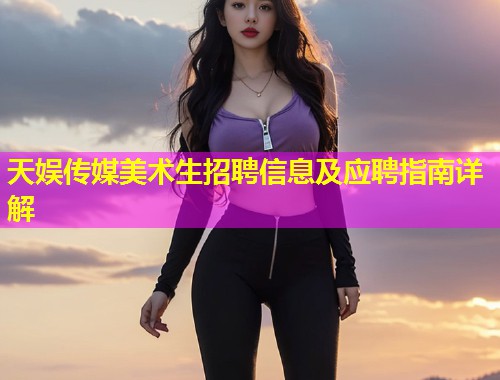 天娱传媒美术生招聘信息及应聘指南详解