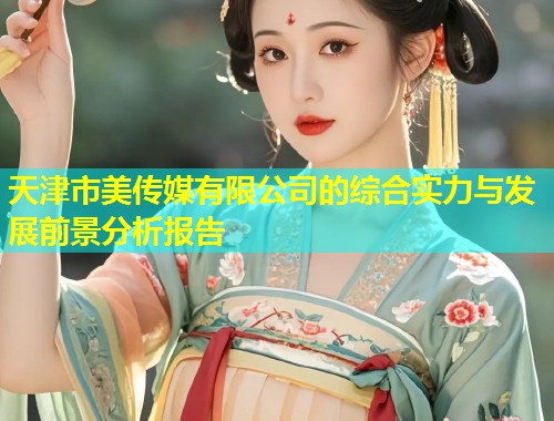 天津市美传媒有限公司的综合实力与发展前景分析报告