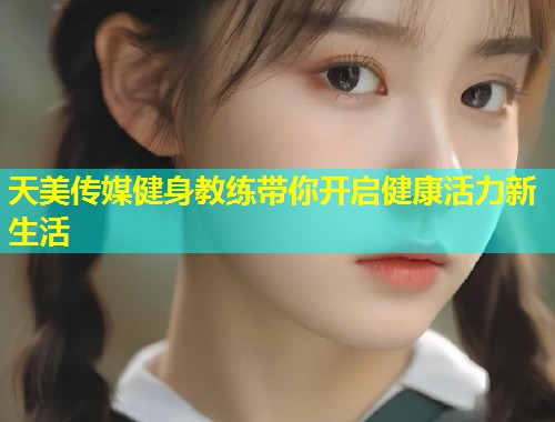天美传媒健身教练带你开启健康活力新生活