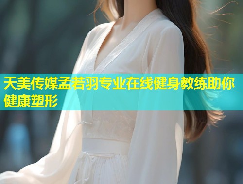 天美传媒孟若羽专业在线健身教练助你健康塑形
