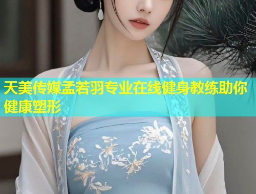 天美传媒孟若羽专业在线健身教练助你健康塑形