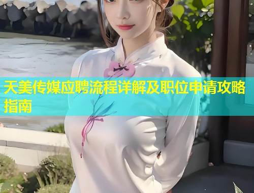 天美传媒应聘流程详解及职位申请攻略指南
