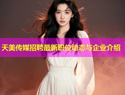 天美传媒招聘最新职位动态与企业介绍