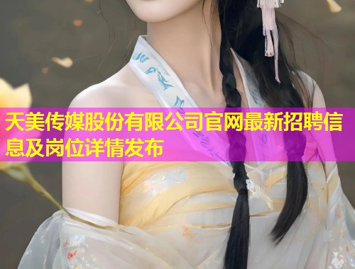 天美传媒股份有限公司官网最新招聘信息及岗位详情发布