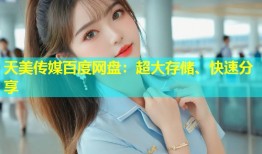 天美传媒百度网盘：超大存储、快速分享