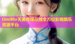 timi8tv天美传媒在线全方位影视娱乐资源平台