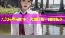 天美传媒破解版：海量影视，随时畅享