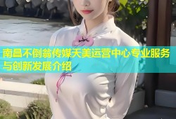 南昌不倒翁传媒天美运营中心专业服务与创新发展介绍