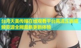 台湾天美传媒在线观看平台高清正版视频资源全网最新更新体验