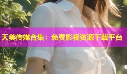 天美传媒合集：免费影视资源下载平台