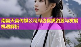 南昌天美传媒公司周边优质资源与发展机遇解析