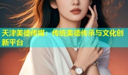 天津美德传媒：传统美德传承与文化创新平台