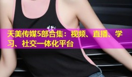 天美传媒5部合集：视频、直播、学习、社交一体化平台